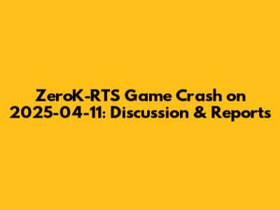 ZeroK-RTS Game Crash on 2025-04-11: Discussion & Reports