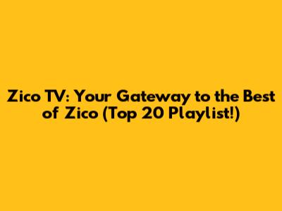 Zico TV: Your Gateway to the Best of Zico (Top 20 Playlist!)