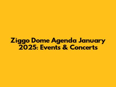 Ziggo Dome Agenda January 2025: Events & Concerts
