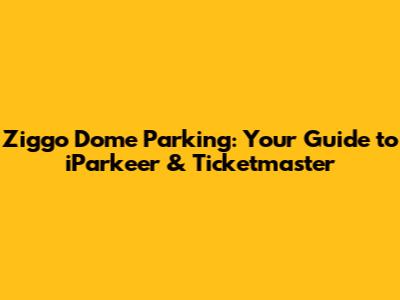 Ziggo Dome Parking: Your Guide to iParkeer & Ticketmaster