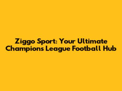 Ziggo Sport: Your Ultimate Champions League Football Hub