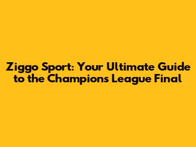 Ziggo Sport: Your Ultimate Guide to the Champions League Final