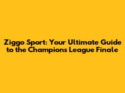 Ziggo Sport: Your Ultimate Guide to the Champions League Finale