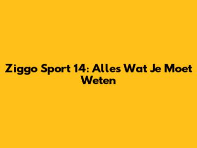 Ziggo Sport 14: Alles Wat Je Moet Weten