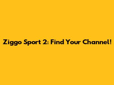 Ziggo Sport 2: Find Your Channel!