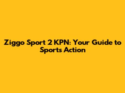 Ziggo Sport 2 KPN: Your Guide to Sports Action