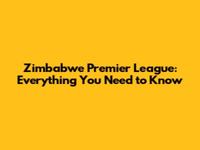 Zimbabwe Premier League: Everything You Need to Know