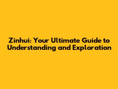Zinhui: Your Ultimate Guide to Understanding and Exploration