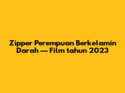 Zipper Perempuan Berkelamin Darah — Film tahun 2023