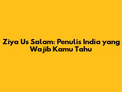 Ziya Us Salam: Penulis India yang Wajib Kamu Tahu