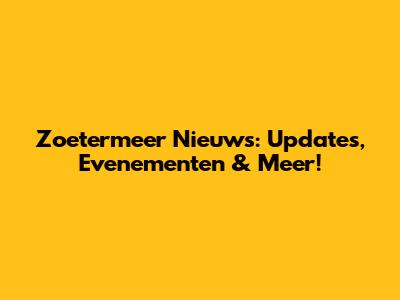 Zoetermeer Nieuws: Updates, Evenementen & Meer!