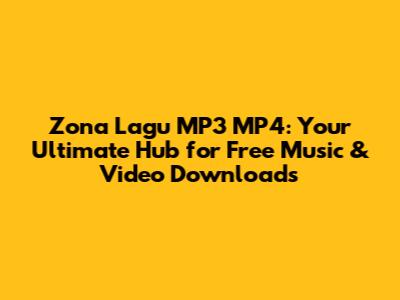 Zona Lagu MP3 MP4: Your Ultimate Hub for Free Music & Video Downloads