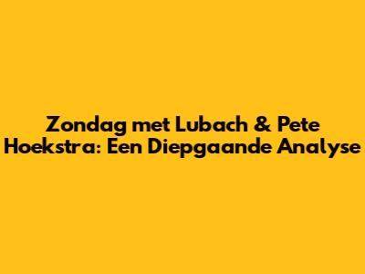 Zondag met Lubach & Pete Hoekstra: Een Diepgaande Analyse