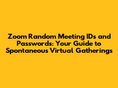 Zoom Random Meeting IDs and Passwords: Your Guide to Spontaneous Virtual Gatherings