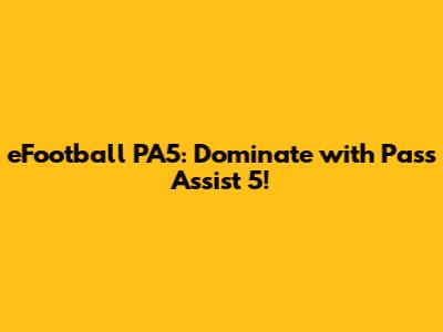 eFootball PA5: Dominate with Pass Assist 5!