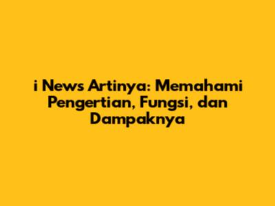 i News Artinya: Memahami Pengertian, Fungsi, dan Dampaknya