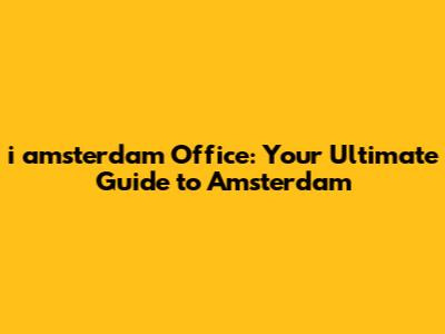 i amsterdam Office: Your Ultimate Guide to Amsterdam