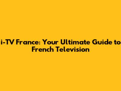 i-TV France: Your Ultimate Guide to French Television