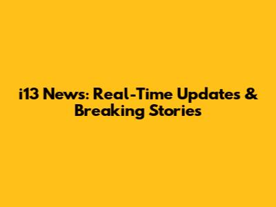 i13 News: Real-Time Updates & Breaking Stories
