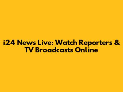 i24 News Live: Watch Reporters & TV Broadcasts Online