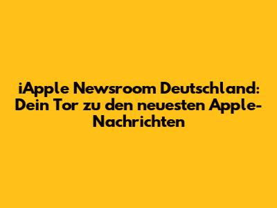 iApple Newsroom Deutschland: Dein Tor zu den neuesten Apple-Nachrichten