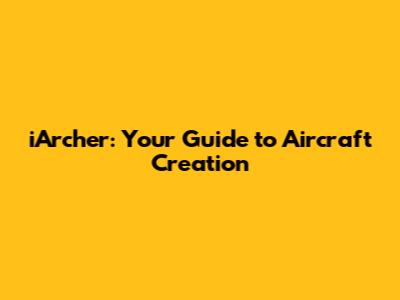 iArcher: Your Guide to Aircraft Creation