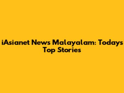 iAsianet News Malayalam: Today's Top Stories