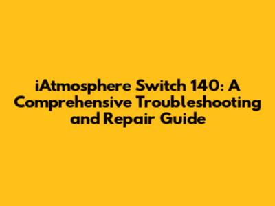 iAtmosphere Switch 140: A Comprehensive Troubleshooting and Repair Guide