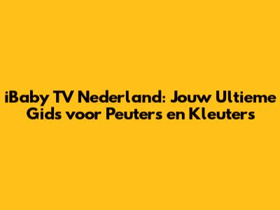 iBaby TV Nederland: Jouw Ultieme Gids voor Peuters en Kleuters