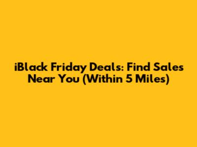 iBlack Friday Deals: Find Sales Near You (Within 5 Miles)
