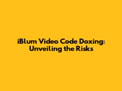 iBlum Video Code Doxing: Unveiling the Risks