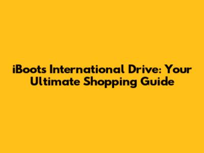 iBoots International Drive: Your Ultimate Shopping Guide