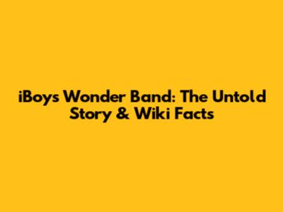iBoys Wonder Band: The Untold Story & Wiki Facts