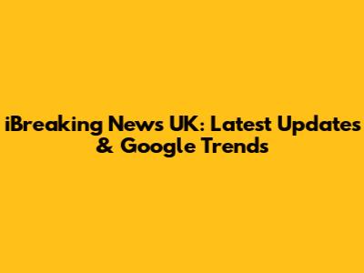 iBreaking News UK: Latest Updates & Google Trends