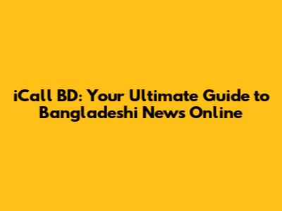 iCall BD: Your Ultimate Guide to Bangladeshi News Online