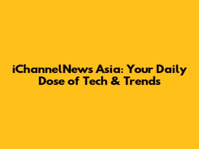iChannelNews Asia: Your Daily Dose of Tech & Trends