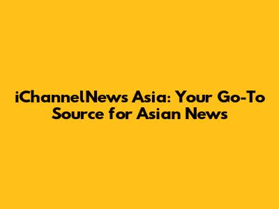 iChannelNews Asia: Your Go-To Source for Asian News