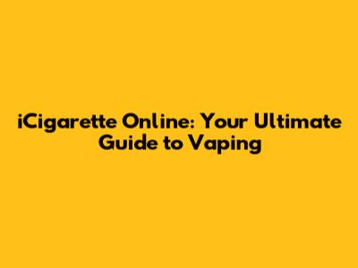 iCigarette Online: Your Ultimate Guide to Vaping