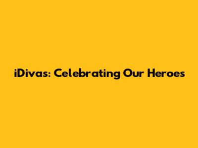 iDivas: Celebrating Our Heroes