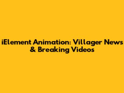 iElement Animation: Villager News & Breaking Videos