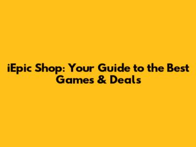 iEpic Shop: Your Guide to the Best Games & Deals