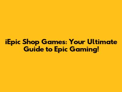 iEpic Shop Games: Your Ultimate Guide to Epic Gaming!