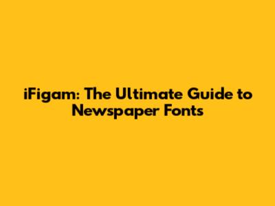 iFigam: The Ultimate Guide to Newspaper Fonts