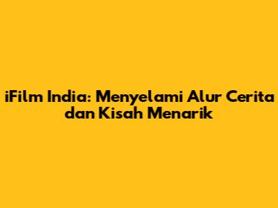 iFilm India: Menyelami Alur Cerita dan Kisah Menarik