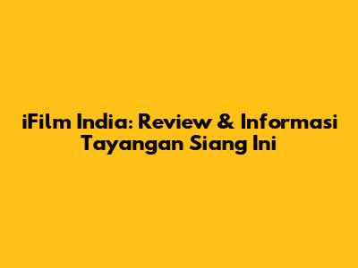 iFilm India: Review & Informasi Tayangan Siang Ini
