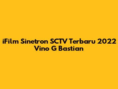 iFilm Sinetron SCTV Terbaru 2022 Vino G Bastian