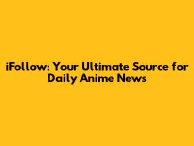 iFollow: Your Ultimate Source for Daily Anime News