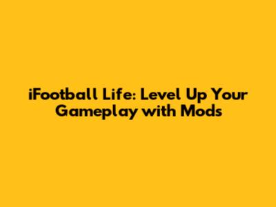 iFootball Life: Level Up Your Gameplay with Mods