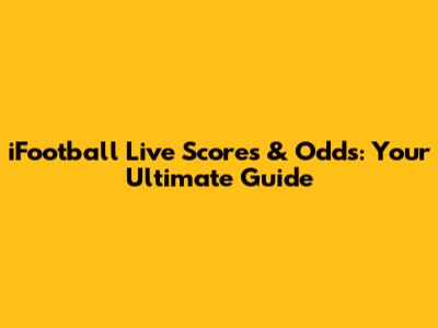 iFootball Live Scores & Odds: Your Ultimate Guide