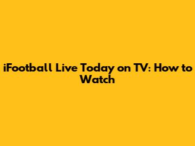 iFootball Live Today on TV: How to Watch